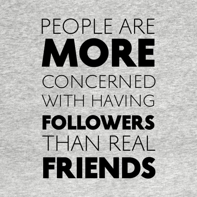 People Are More Concerned With Having Followers Than Real Friends (Black) by Graograman